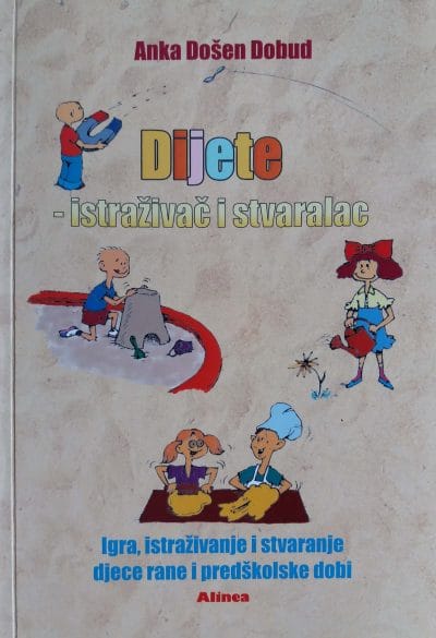 Dijete-istraživač i stvaralac Naslovnica knjige DIJETE – ISTRAŽIVAČ I STVARALAC: Igra, istraživanje i stvaranje djece rane i predškolske dobi - Anka Došen Dobud