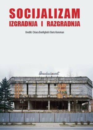 Naslovnica knjige SOCIJALIZAM: Izgradnja i razgradnja - Chiara Bonfiglioli, Boris Koroman