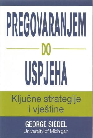 PREGOVARANJEM DO USPJEHA Naslovnica knjige PREGOVARANJEM DO USPJEHA: Ključne strategije i vještine - George Siedel