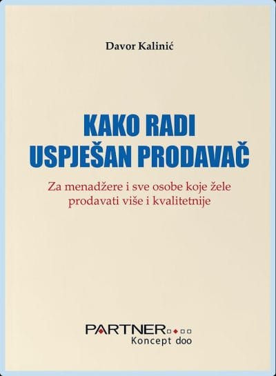 KAKO RADI USPJEŠAN PRODAVAČ Naslovnica knjige KAKO RADI USPJEŠAN PRODAVAČ: Za menadžere i sve osobe koje žele prodavati više i kvalitetnije - Davor Kalinić