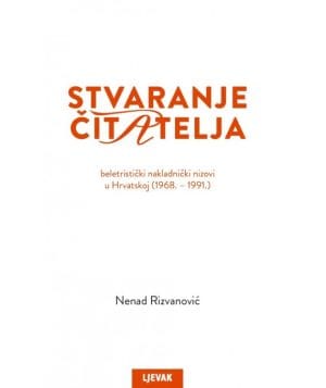 Naslovnica knjige STVARANJE ČITATELJA: Beletristički nakladnički nizovi u Hrvatskoj (1968.-1991.) - Nenad Rizvanović