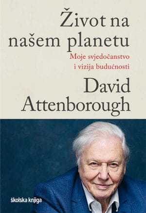 ŽIVOT NA NAŠEM PLANETU Naslovnica knjige ŽIVOT NA NAŠEM PLANETU: Moje svjedočanstvo i vizija budućnosti - David Attenborough