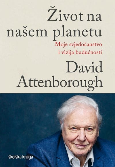 ŽIVOT NA NAŠEM PLANETU Naslovnica knjige ŽIVOT NA NAŠEM PLANETU: Moje svjedočanstvo i vizija budućnosti - David Attenborough