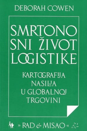 Naslovnica knjige SMRTONOSNI ŽIVOT LOGISTIKE: Kartografija nasilja u globalnoj trgovini - Deborah Cowen