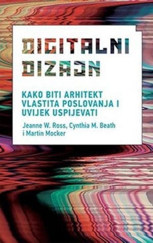 Digitalni dizajn Naslovnica knjige DIGITALNI DIZAJN - KAKO BITI ARHITEKT VLASTITA POSLOVANJA I UVIJEK USPIJEVATI? - Jeanne W. Ross