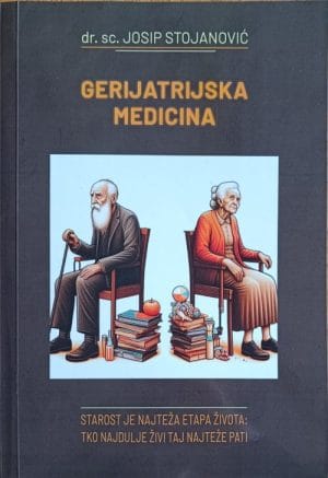 Naslovnica knjige GERIJATRIJSKA MEDICINA: Starost je najteža etapa života: tko najdulje živi taj najteže pati - Josip Stojanović