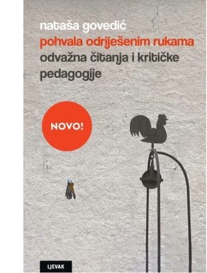 Naslovnica knjige POHVALA ODRIJEŠENIM RUKAMA: Odvažna čitanja i kritičke pedagogije - Nataša Govedić