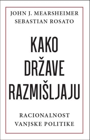 Naslovnica knjige KAKO DRŽAVE RAZMIŠLJAJU: Racionalnost vanjske politike - John J. Mearsheimer, Sebastian Rosato