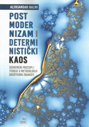 Naslovnica knjige Postmodernizam i deterministički kaos: Suvremeni pristupi i teorije u metodologiji društvenih znanosti - Aleksandar Halmi