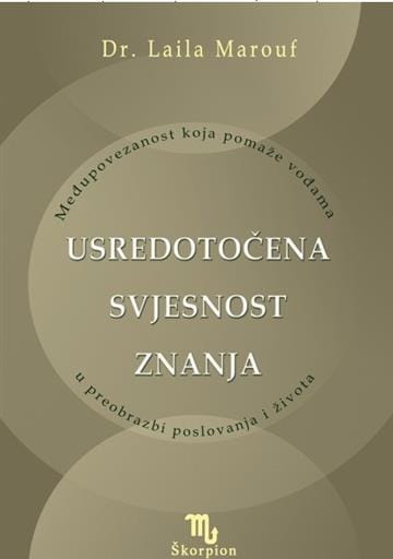 Usredotočena svjesnost Naslovnica knjige USREDOTOČENA SVJESNOST ZNANJA: Međupovezanost koja pomaže vođama u preobrazbi poslovanja i života - Laila Marouf